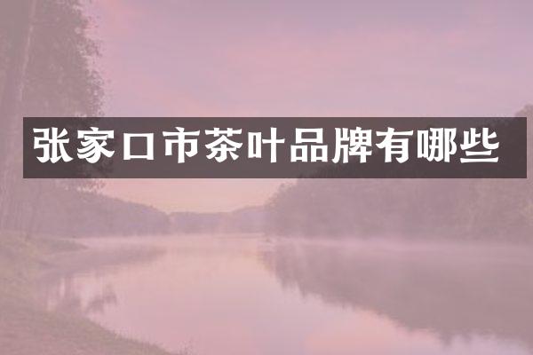 张家口市茶叶品牌有哪些