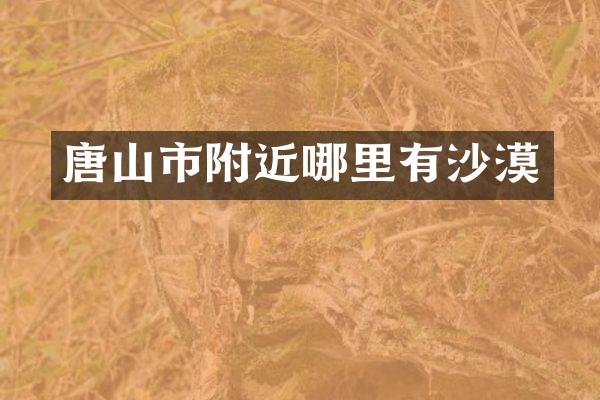唐山市附近哪里有沙漠