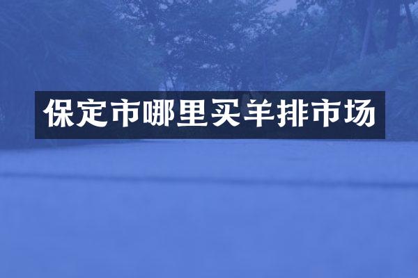 保定市哪里买羊排市场