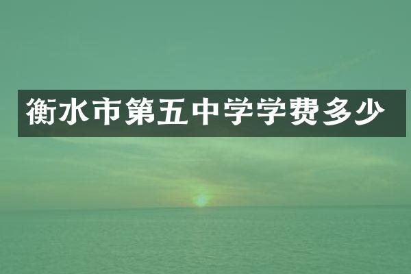 衡水市第五中学学费多少