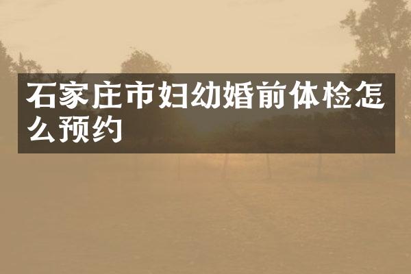 石家庄市妇幼婚前体检怎么预约