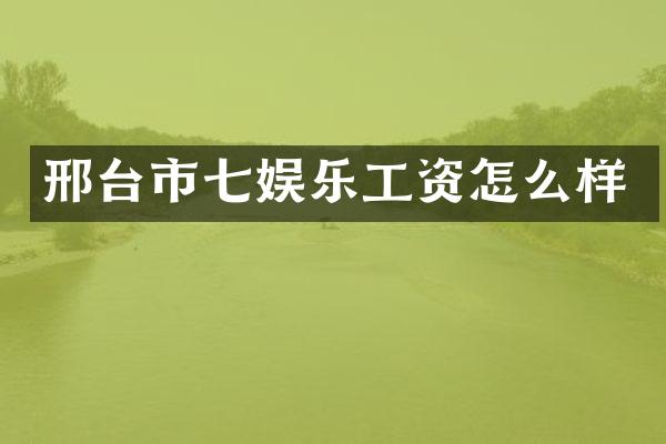 邢台市七娱乐工资怎么样