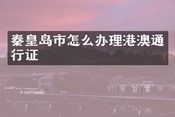 秦皇岛市怎么办理港澳通行证