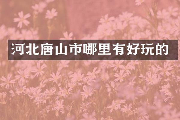 河北唐山市哪里有好玩的