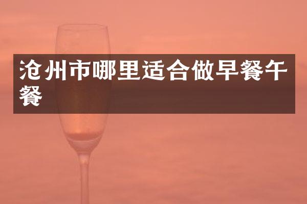 沧州市哪里适合做早餐午餐