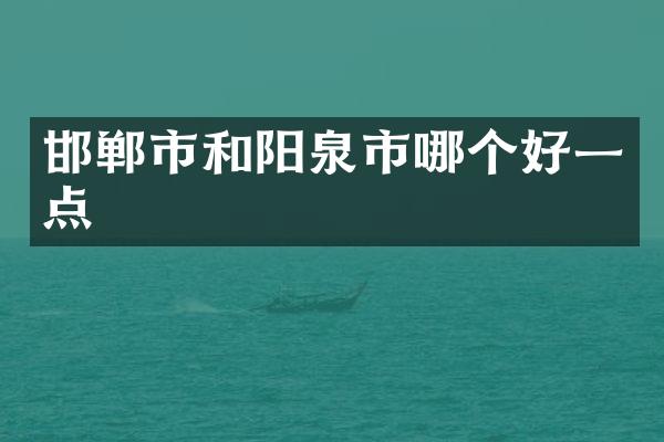 邯郸市和阳泉市哪个好一点
