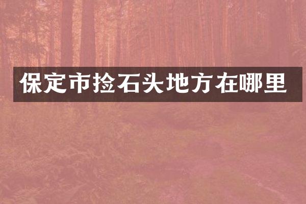 保定市捡石头地方在哪里