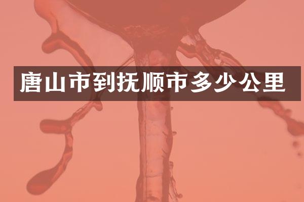 唐山市到抚顺市多少公里