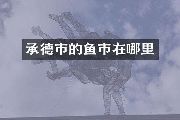 承德市的鱼市在哪里