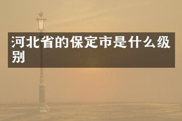 河北省的保定市是什么级别