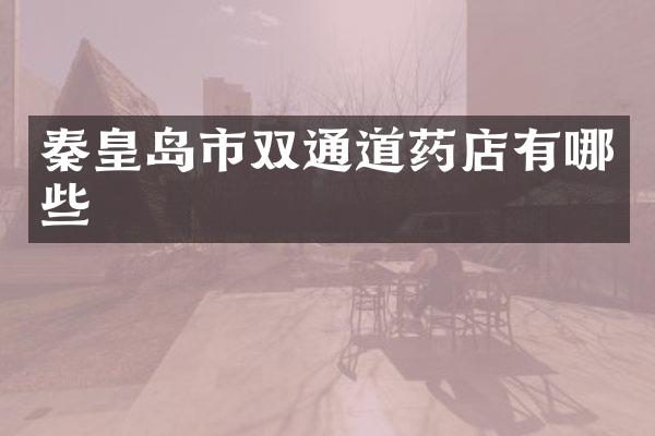 秦皇岛市双通道药店有哪些
