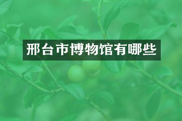 邢台市博物馆有哪些