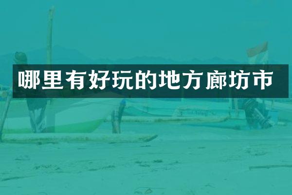 哪里有好玩的地方廊坊市
