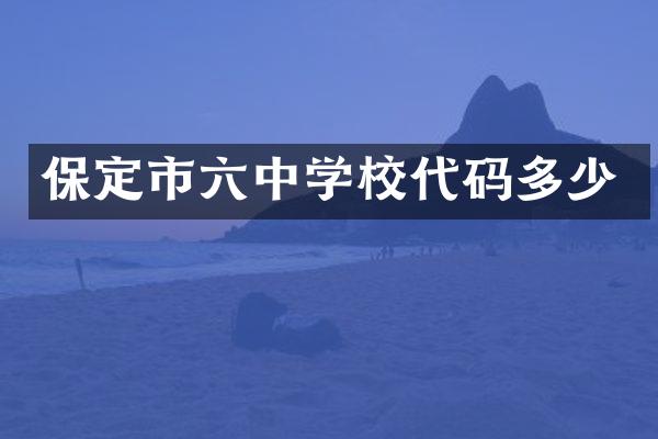保定市六中学校代码多少