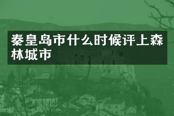 秦皇岛市什么时候评上森林城市