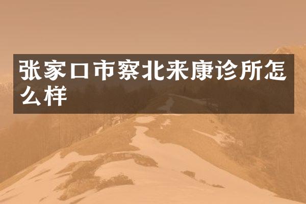 张家口市察北来康诊所怎么样