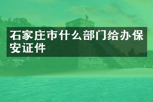 石家庄市什么部门给办保安证件