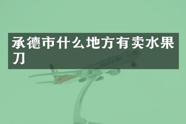 承德市什么地方有卖水果刀
