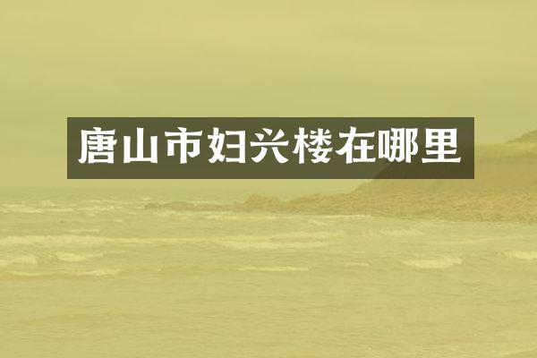 唐山市妇兴楼在哪里