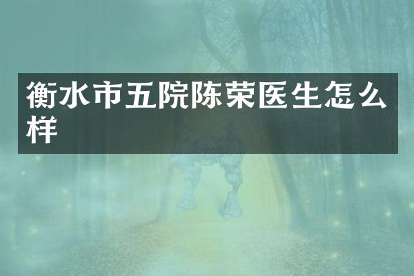 衡水市五院陈荣医生怎么样