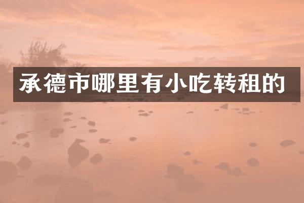 承德市哪里有小吃转租的
