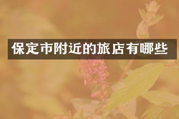 保定市附近的旅店有哪些