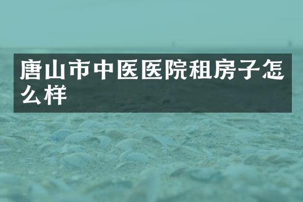唐山市中医医院租房子怎么样