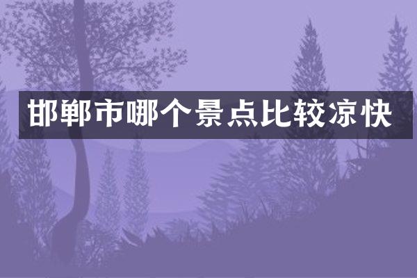 邯郸市哪个景点比较凉快