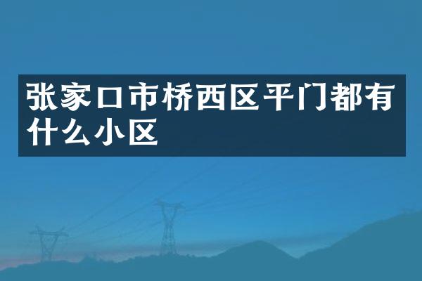 张家口市桥西区平门都有什么小区