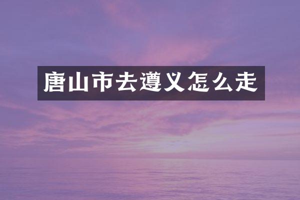 唐山市去遵义怎么走