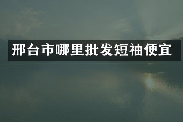 邢台市哪里批发短袖便宜