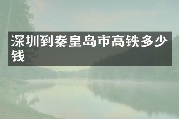 深圳到秦皇岛市高铁多少钱