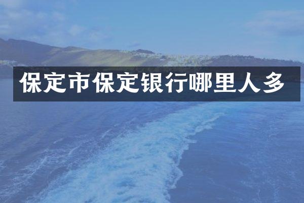 保定市保定银行哪里人多