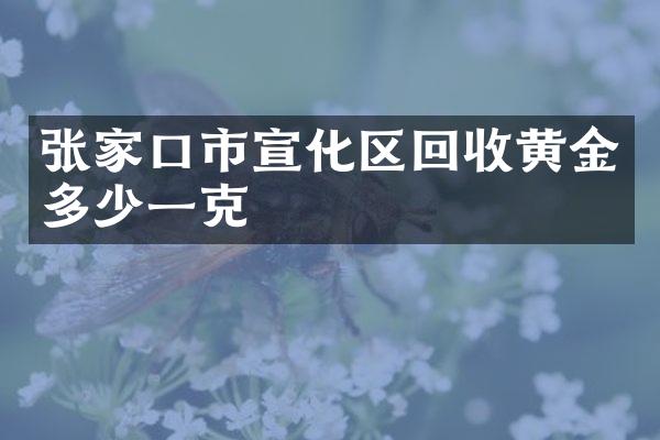 张家口市宣化区回收黄金多少一克
