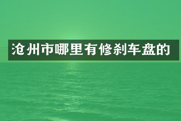 沧州市哪里有修刹车盘的