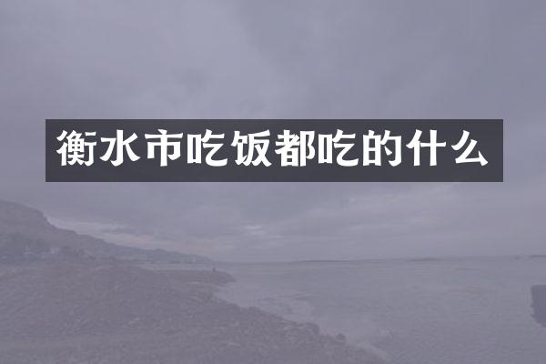 衡水市吃饭都吃的什么