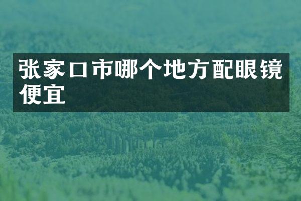 张家口市哪个地方配眼镜便宜