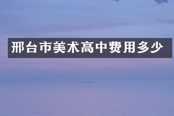 邢台市美术高中费用多少
