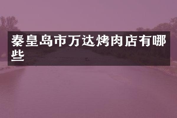 秦皇岛市万达烤肉店有哪些