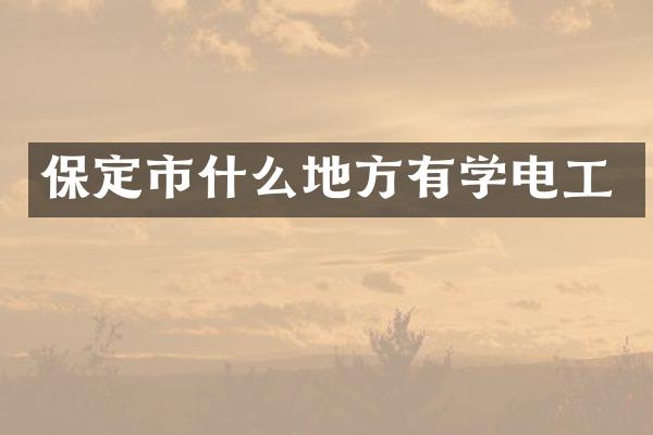 保定市什么地方有学电工