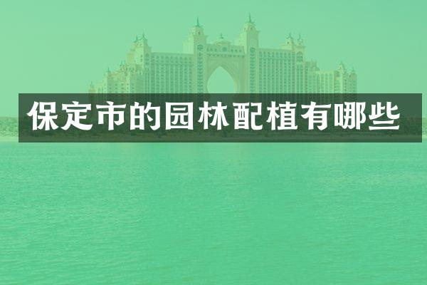 保定市的园林配植有哪些