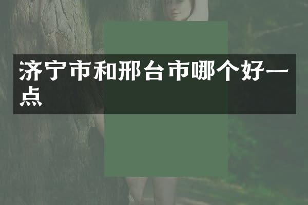 济宁市和邢台市哪个好一点