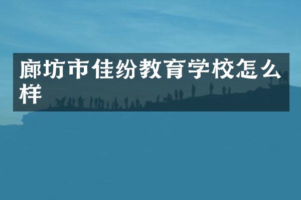 廊坊市佳纷教育学校怎么样