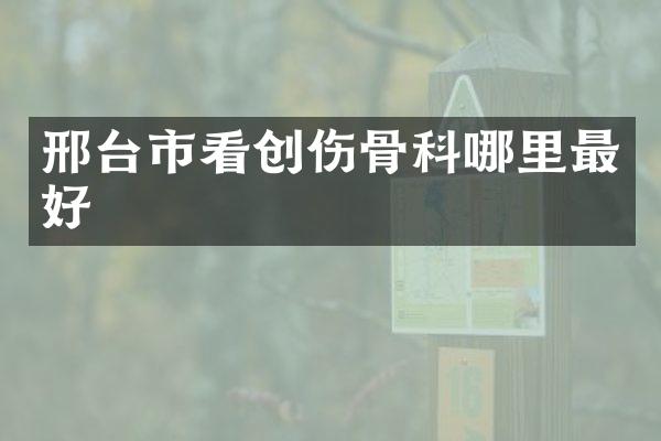 邢台市看创伤骨科哪里最好