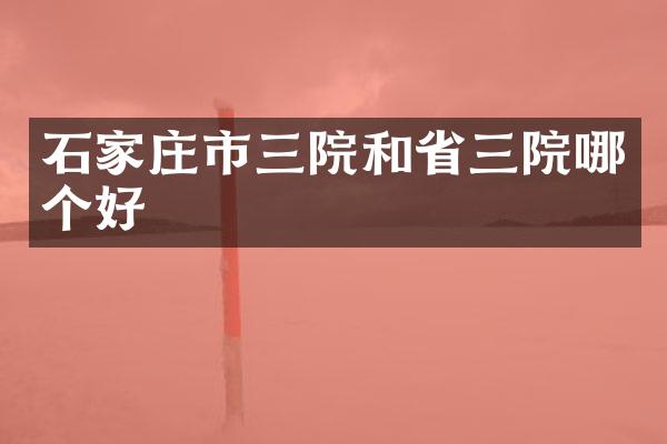石家庄市三院和省三院哪个好