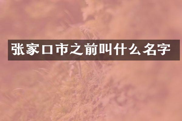 张家口市之前叫什么名字