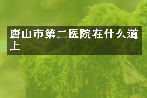 唐山市第二医院在什么道上