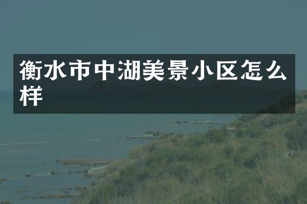 衡水市中湖美景小区怎么样