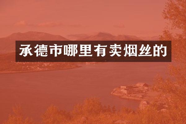 承德市哪里有卖烟丝的