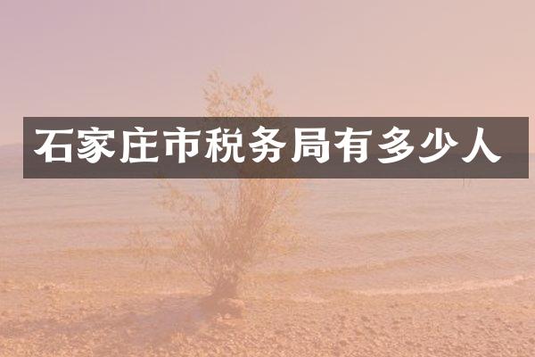 石家庄市税务局有多少人